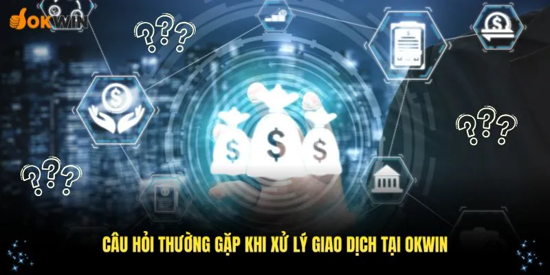 Câu hỏi thường gặp khi xử lý giao dịch tại OKWIN