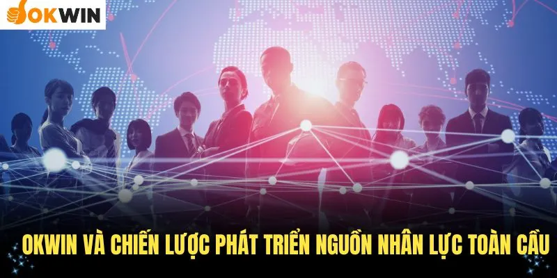 OKWin và chiến lược phát triển nguồn nhân lực toàn cầu