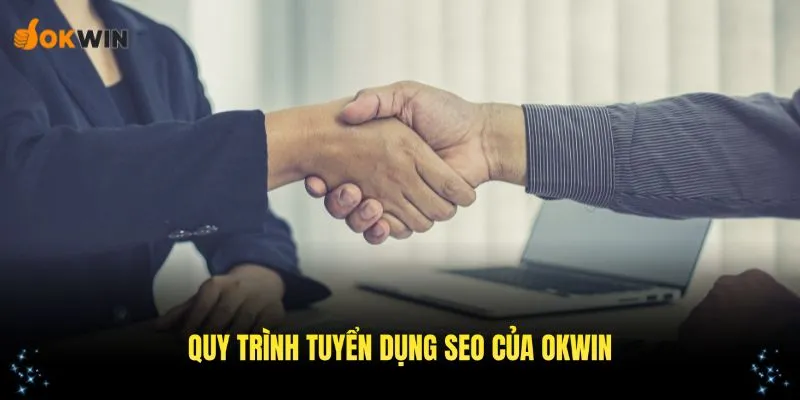 Quy trình tuyển bộ phận SEO chi tiết của nền tảng OKWIN