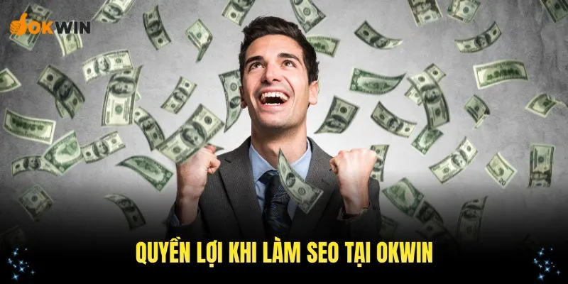 Các quyền lợi của bạn khi ứng tuyển tuyển bộ phận SEO tại liên minh OKWIN