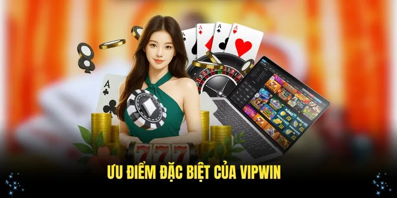 Những ưu điểm đặc biệt giúp nền tảng VIPWin thu hút người dùng