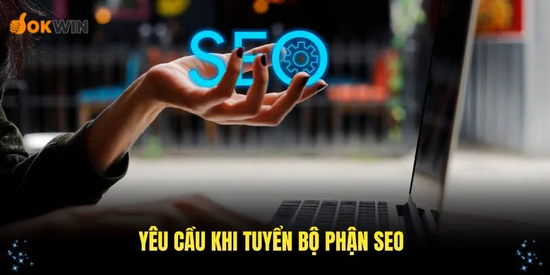 Những yêu cầu khi tuyển bộ phận SEO bạn cần nắm